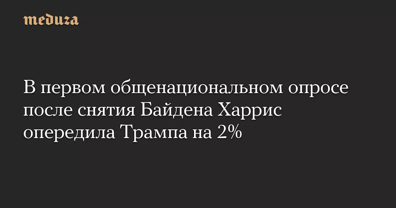 В первом общенациональном опросе после снятия Байдена Харрис опередила Трампа на 2% — Meduza