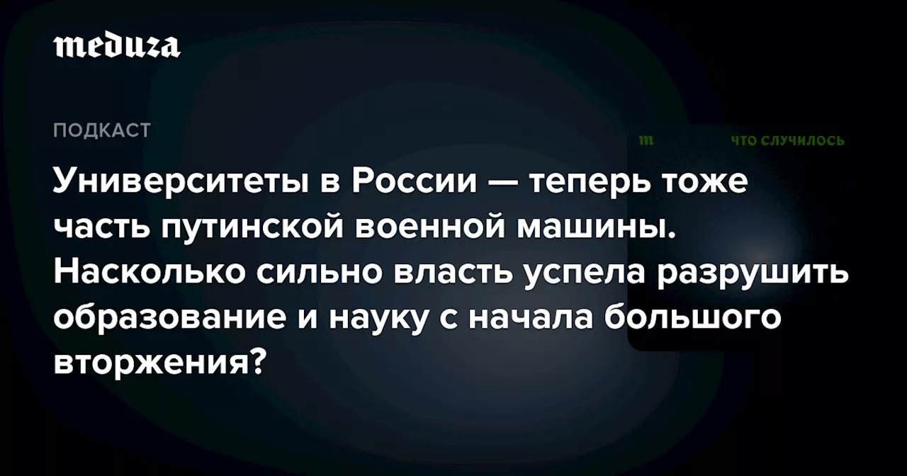 Университеты в России — теперь тоже часть путинской военной машины. Насколько сильно власть успела разрушить образование и науку с начала большого вторжения? — Meduza