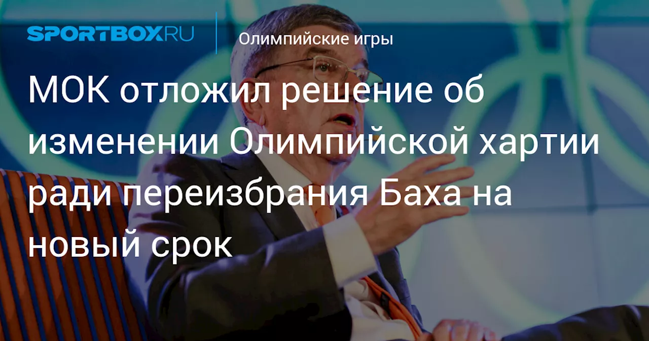 МОК отложил решение об изменении Олимпийской хартии ради переизбрания Баха на новый срок