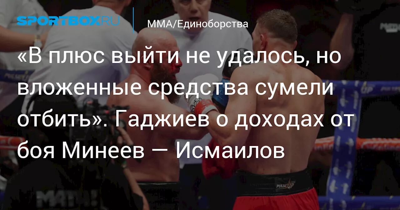 «В плюс выйти не удалось, но вложенные средства сумели отбить». Гаджиев о доходах от боя Минеев — Исмаилов