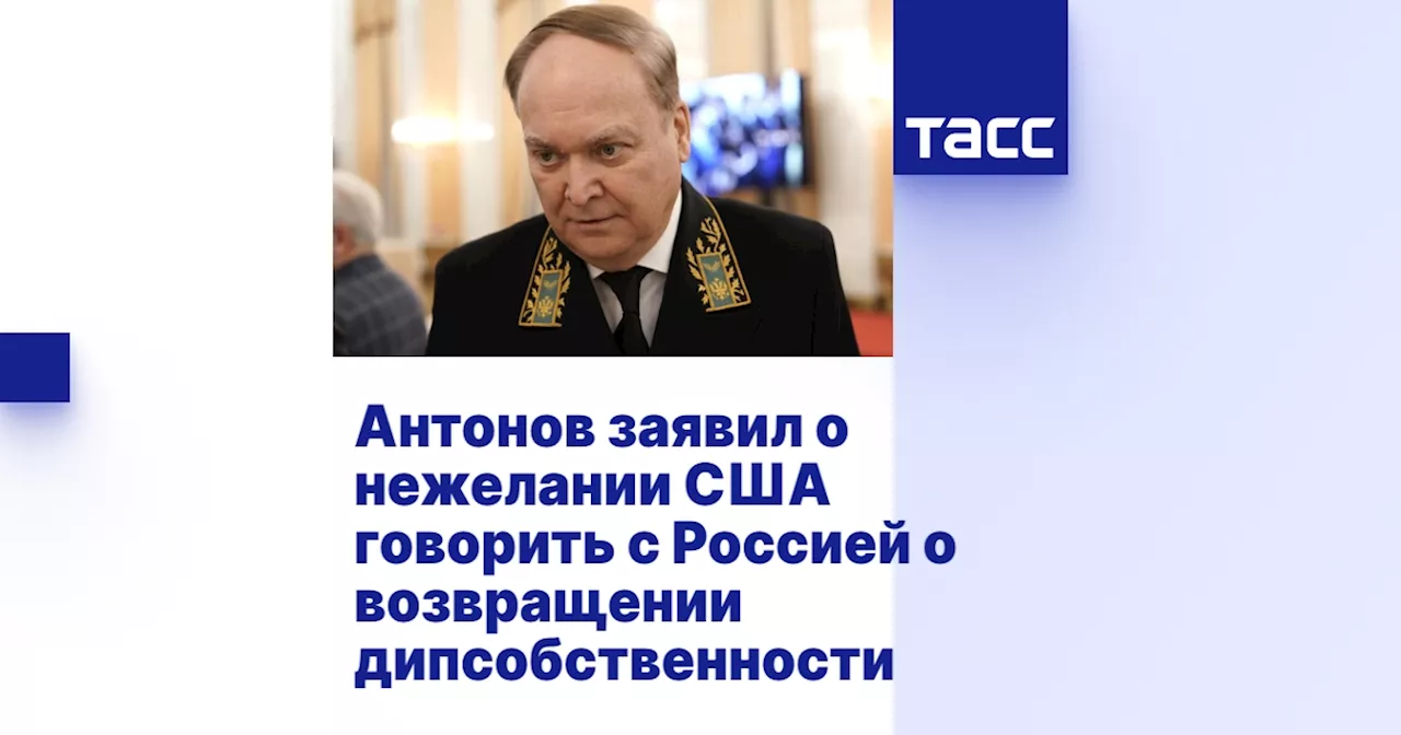 Антонов заявил о нежелании США говорить с Россией о возвращении дипсобственности