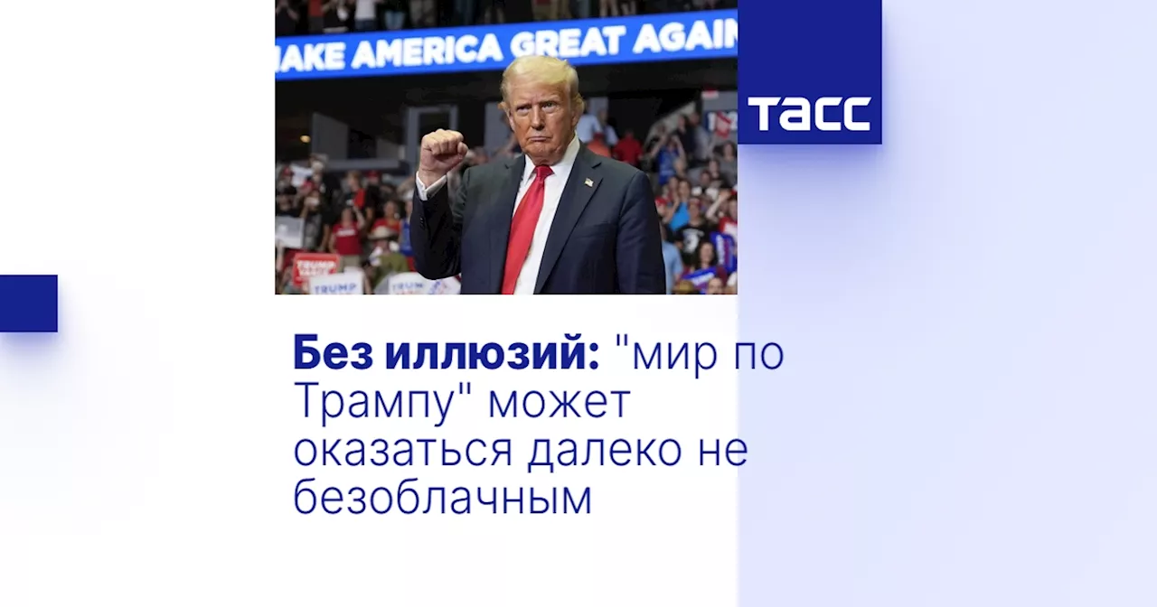 Без иллюзий: 'мир по Трампу' может оказаться далеко не безоблачным