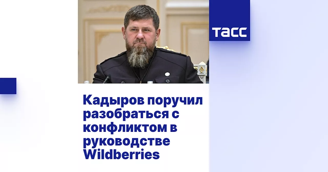 Кадыров поручил разобраться с конфликтом в руководстве Wildberries