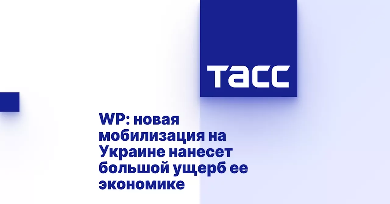 WP: новая мобилизация на Украине нанесет большой ущерб ее экономике