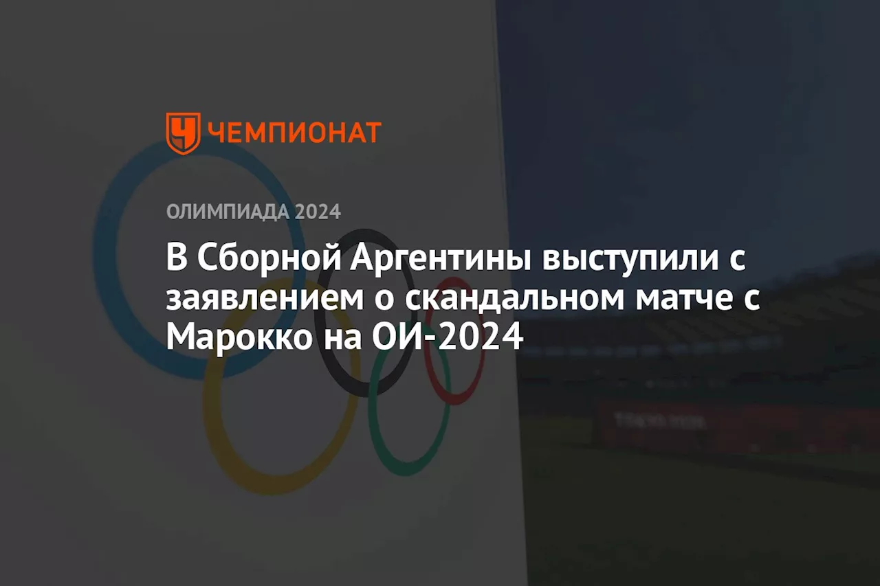 В Сборной Аргентины выступили с заявлением о скандальном матче с Марокко на ОИ-2024