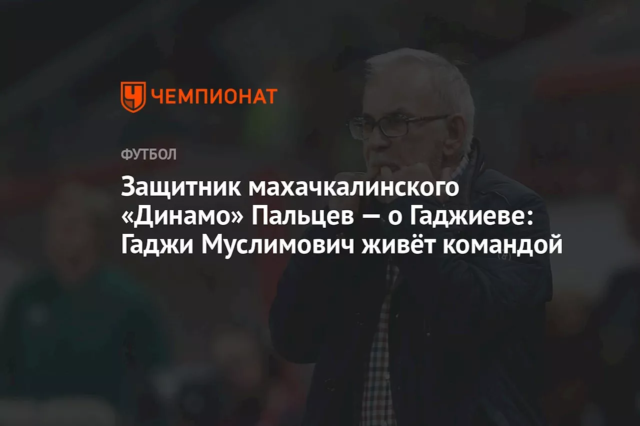 Защитник махачкалинского «Динамо» Пальцев — о Гаджиеве: Гаджи Муслимович живёт командой