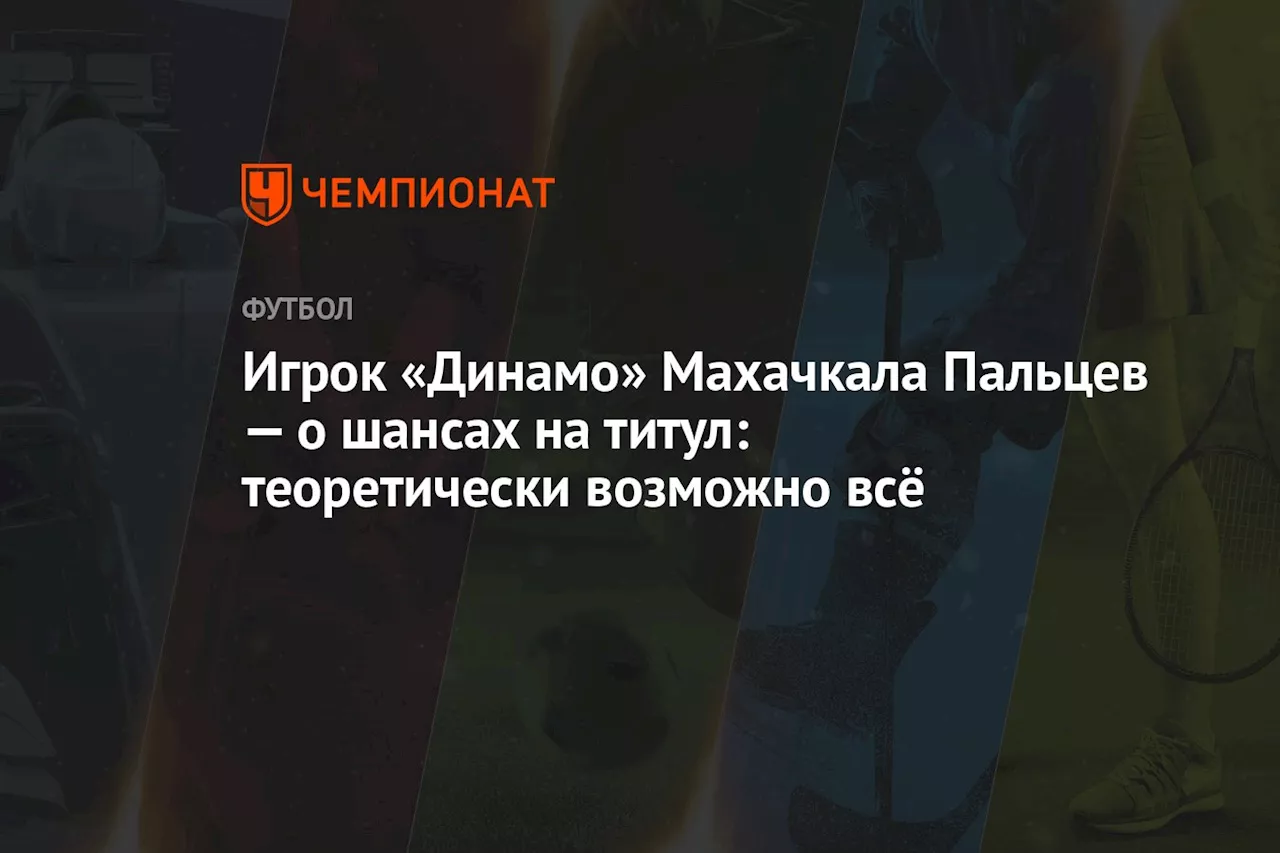 Игрок «Динамо» Махачкала Пальцев — о шансах на титул: теоретически возможно всё