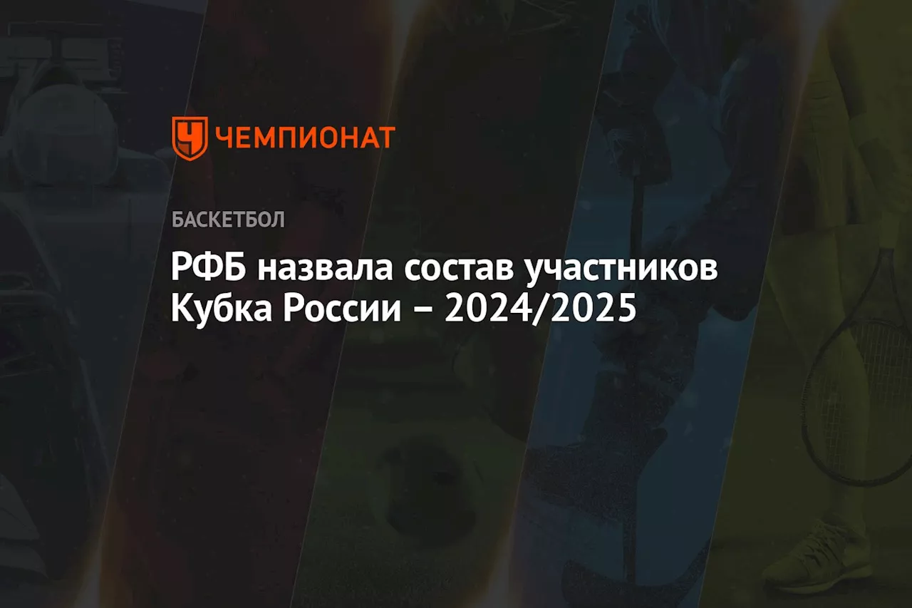 РФБ назвала состав участников Кубка России — 2024/2025