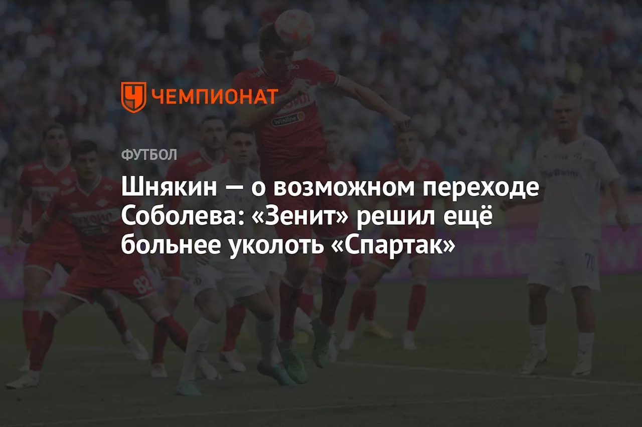 Шнякин — о возможном переходе Соболева: «Зенит» решил ещё больнее уколоть «Спартак»