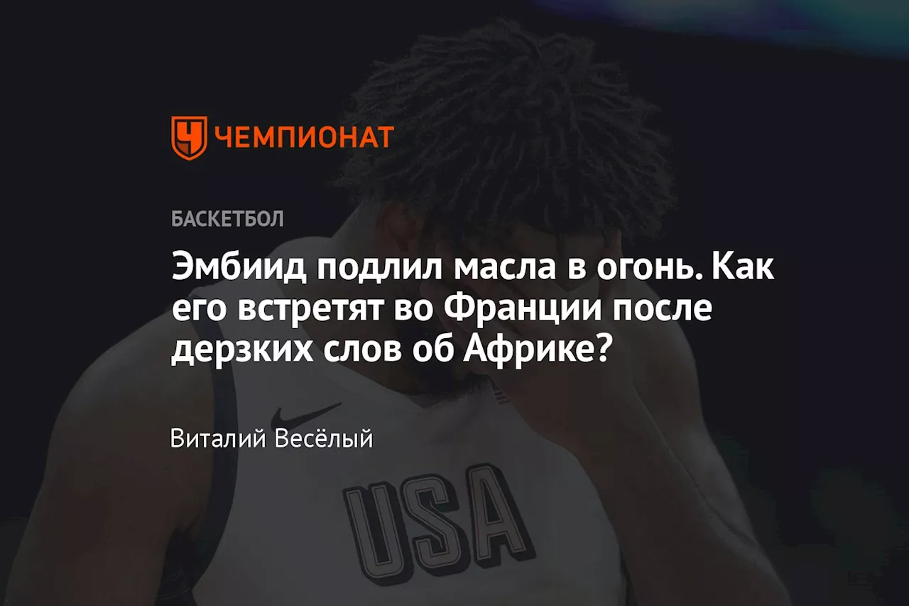 Эмбиид подлил масла в огонь. Как его встретят во Франции после дерзких слов об Африке?