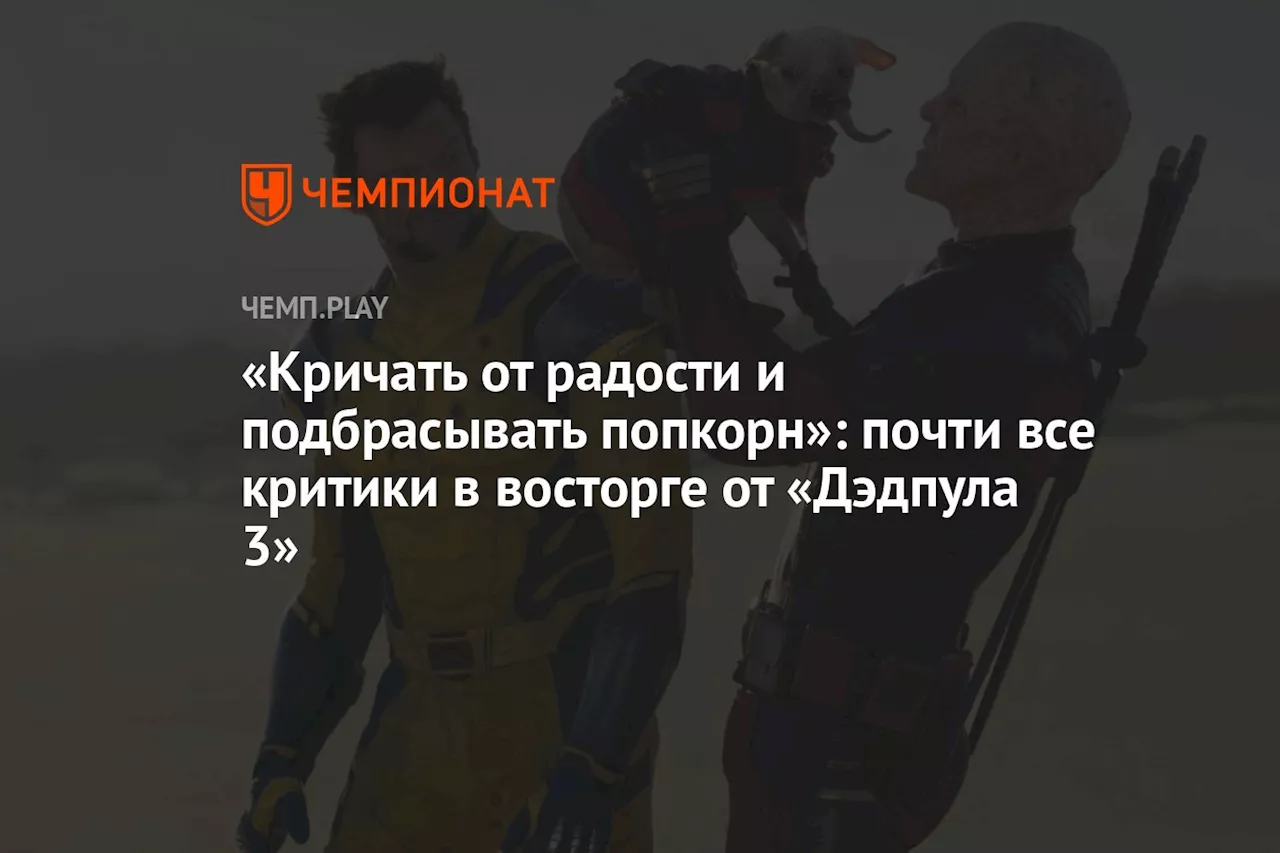 «Кричать от радости и подбрасывать попкорн»: почти все критики в восторге от «Дэдпула 3»