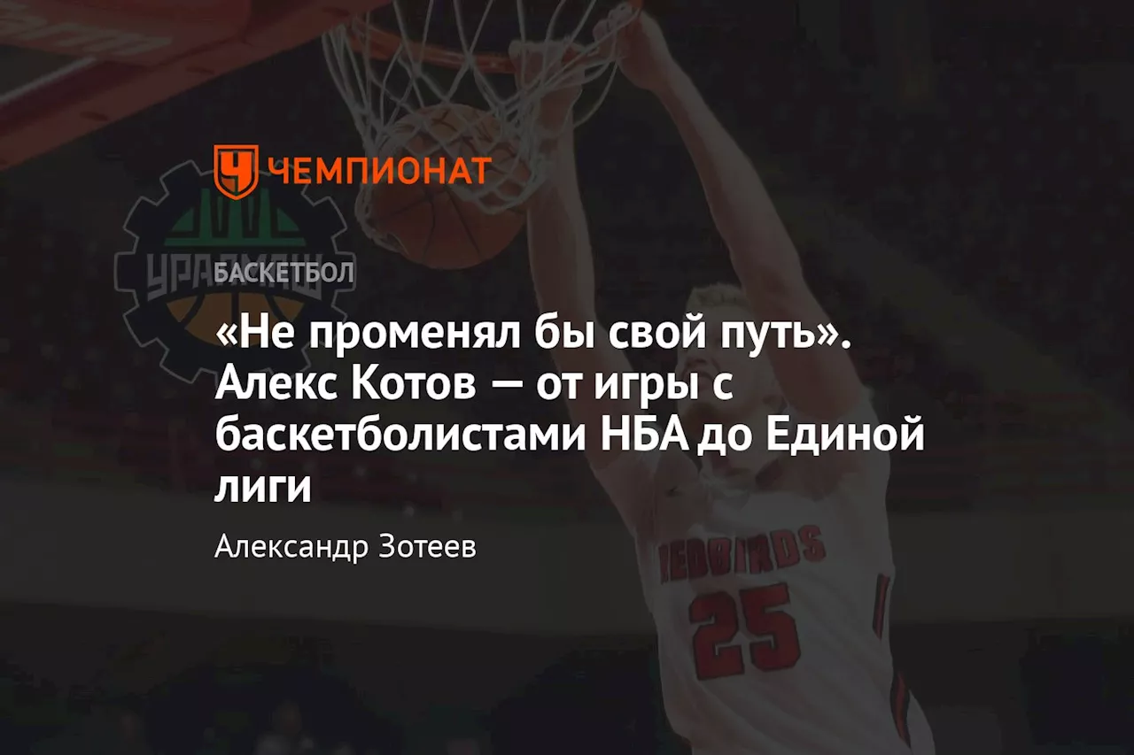 «Не променял бы свой путь». Алекс Котов — от игры с баскетболистами НБА до Единой лиги