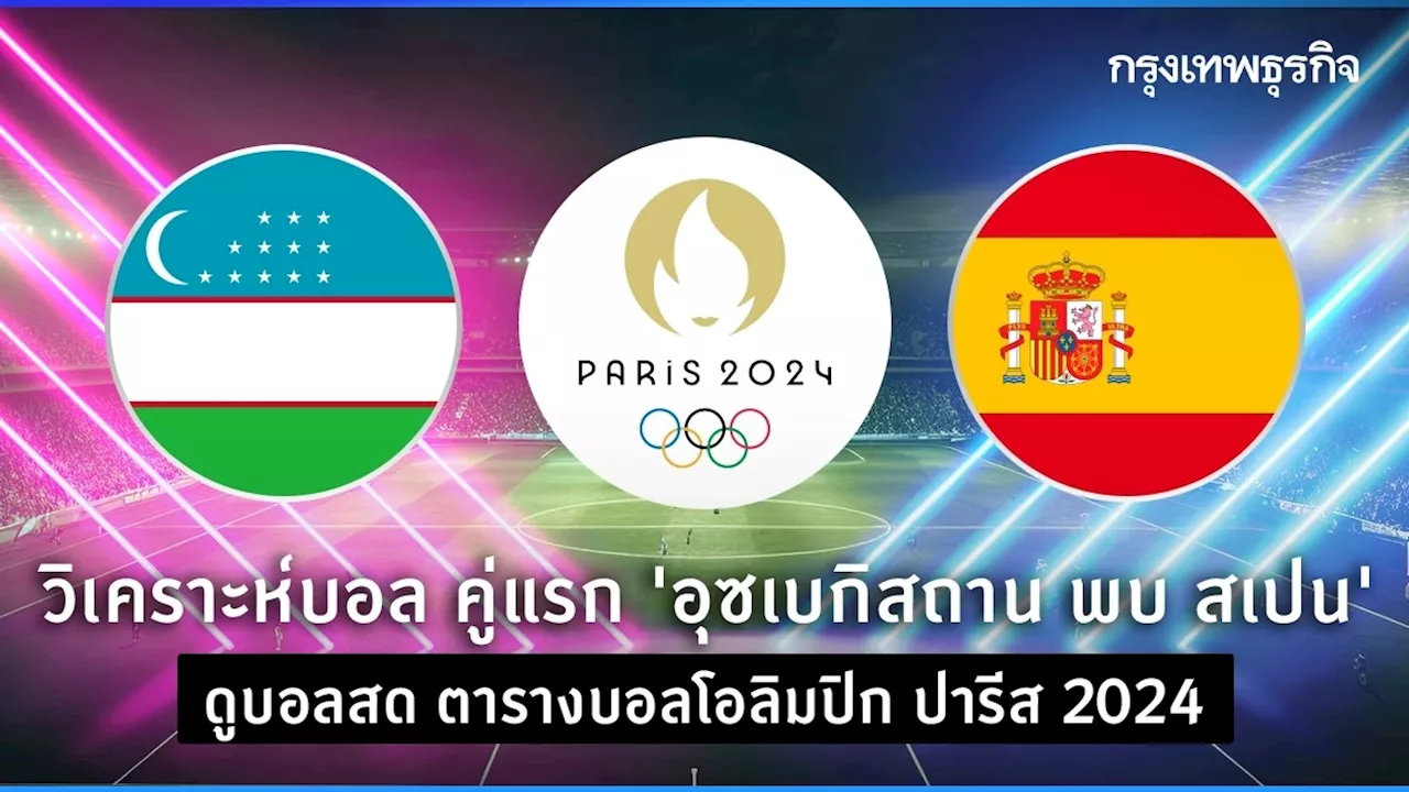 วิเคราะห์บอล คู่แรก 'อุซเบกิสถาน พบ สเปน' ดูบอลสด ตารางบอลโอลิมปิก ปารีส 2024