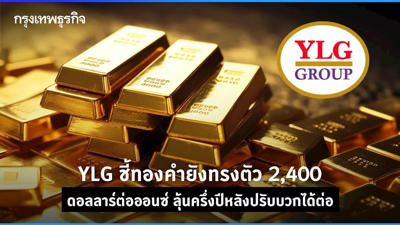 YLG ชี้ทองคำยังทรงตัว 2,400 ดอลลาร์ต่อออนซ์ ลุ้นครึ่งปีหลังปรับบวกได้ต่อ