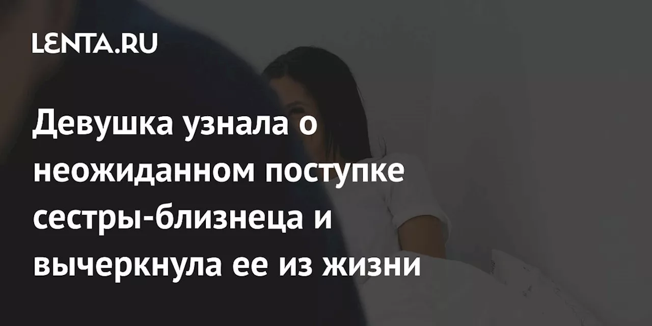 Девушка узнала о неожиданном поступке сестры-близнеца и вычеркнула ее из жизни