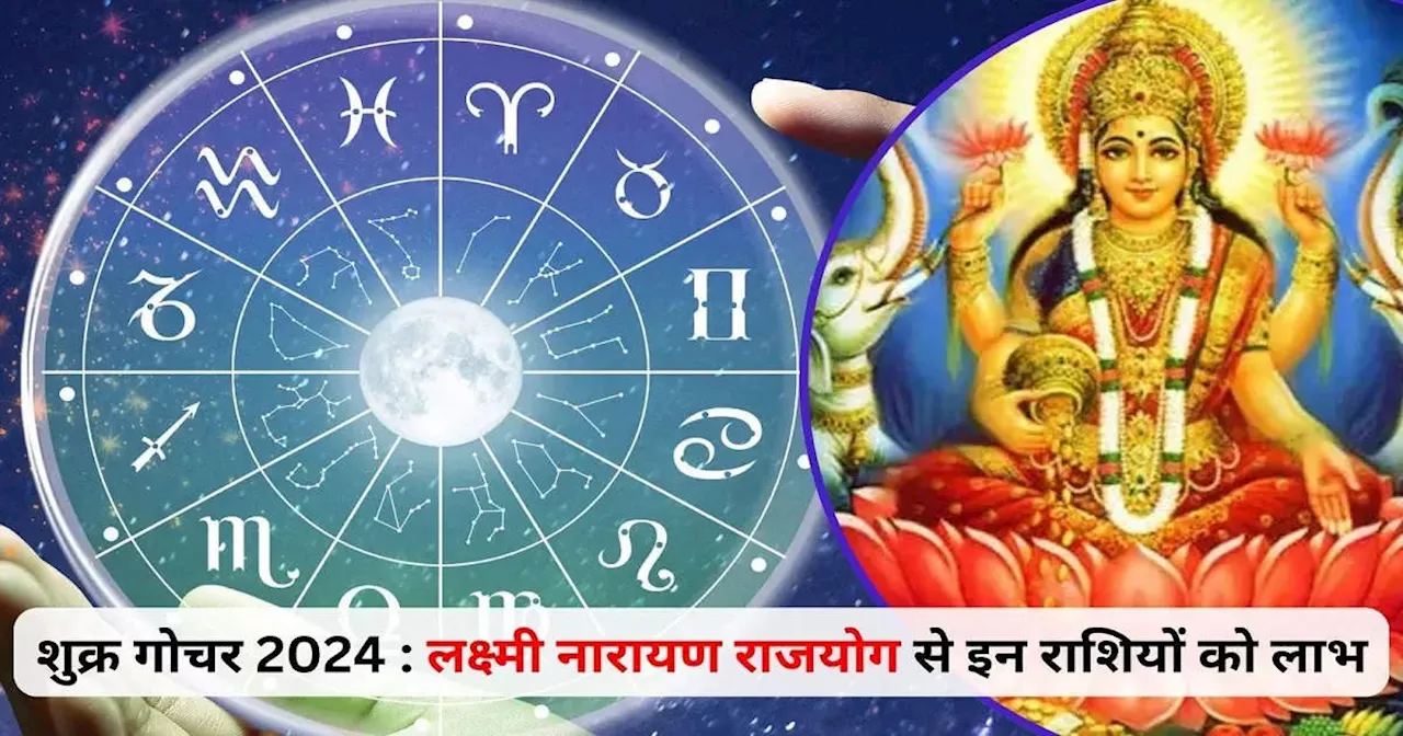 Shukra Gochar 2024 : शुक्र गोचर से बनेगा लक्ष्मी नारायण राजयोग, अगस्त से चमक जाएगी इन 5 राशियों किस्मत, शुरु होगा गोल्डन टाइम