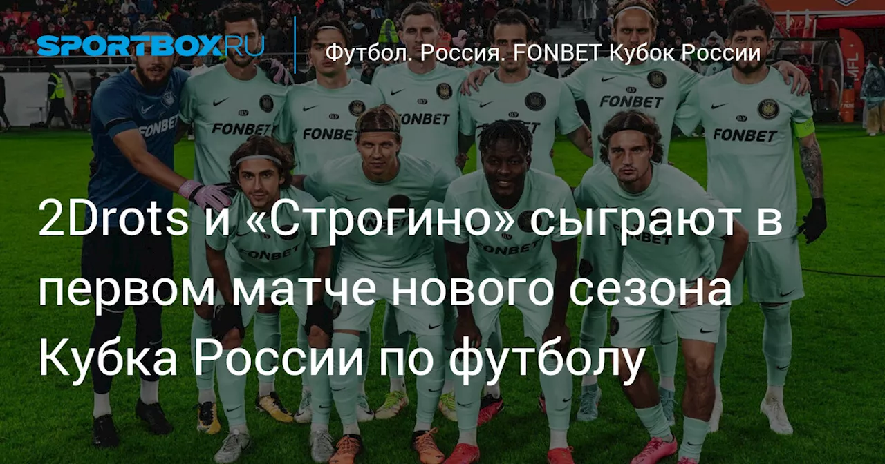 2Drots и «Строгино» сыграют в первом матче нового сезона Кубка России по футболу