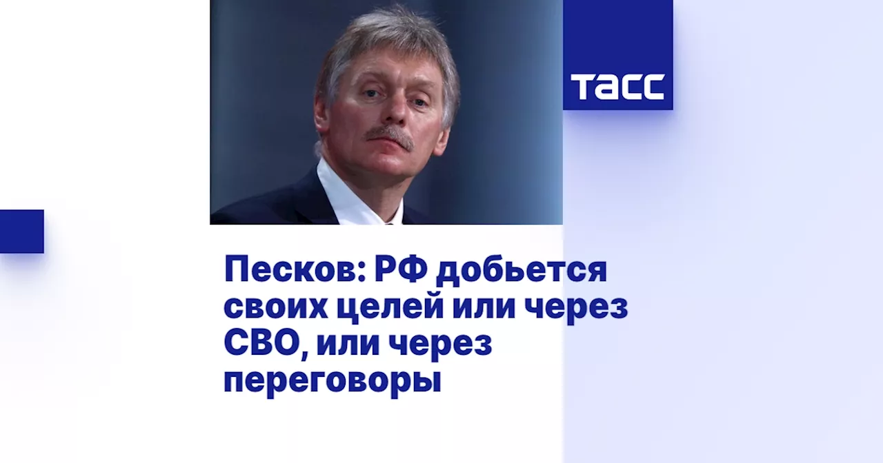 Песков: РФ добьется своих целей или через СВО, или через переговоры