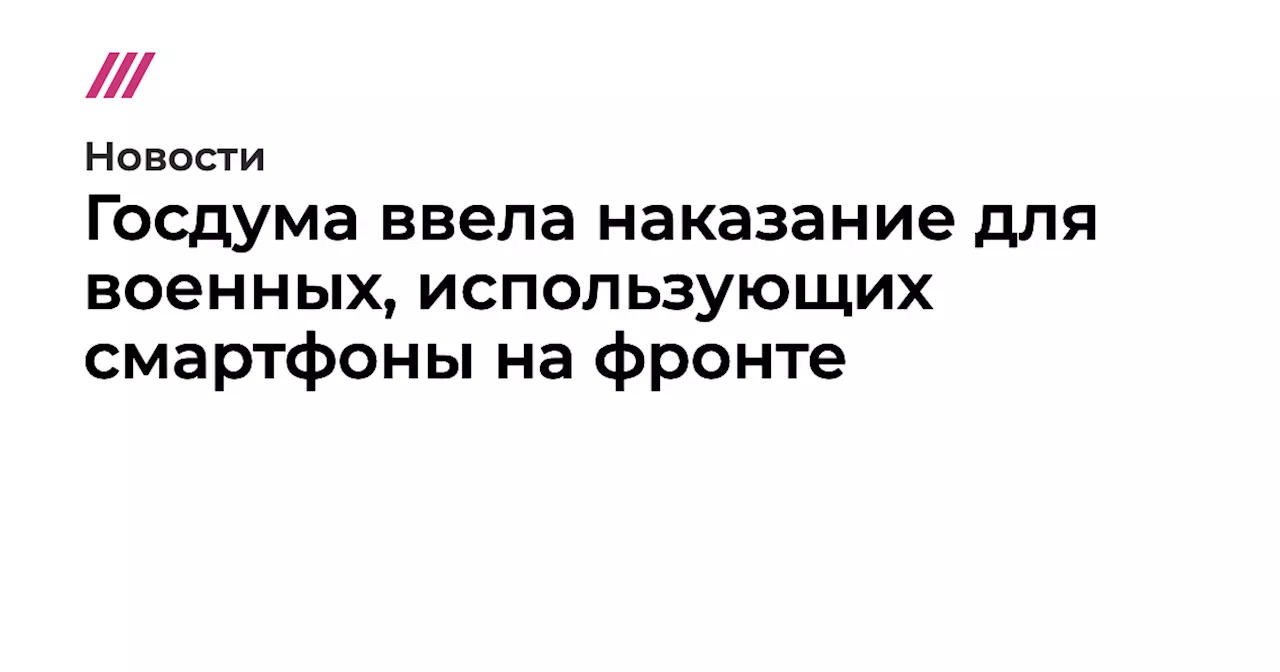 Госдума ввела наказание для военных, использующих смартфоны на фронте