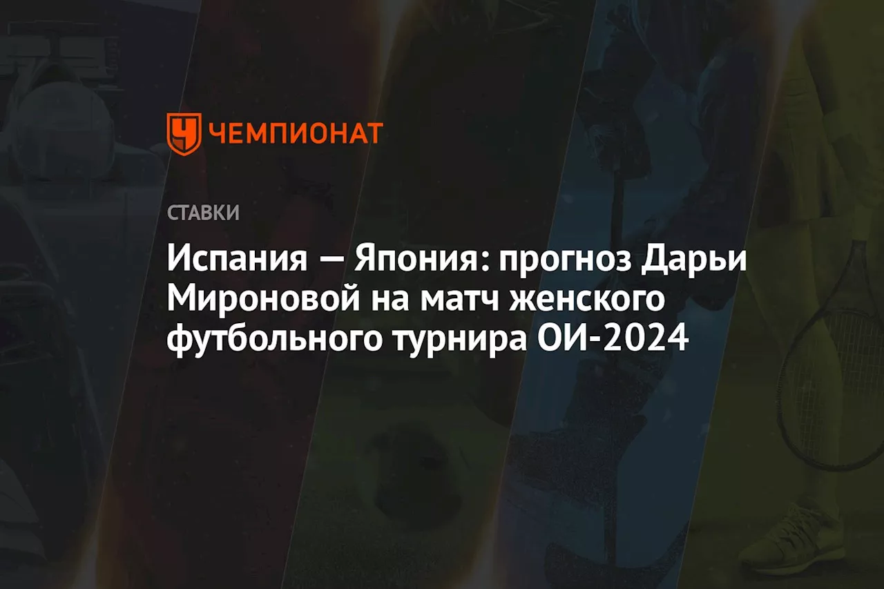 Испания — Япония: прогноз Дарьи Мироновой на матч женского футбольного турнира ОИ-2024