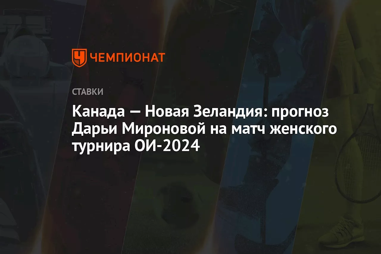 Канада — Новая Зеландия: прогноз Дарьи Мироновой на матч женского турнира ОИ-2024