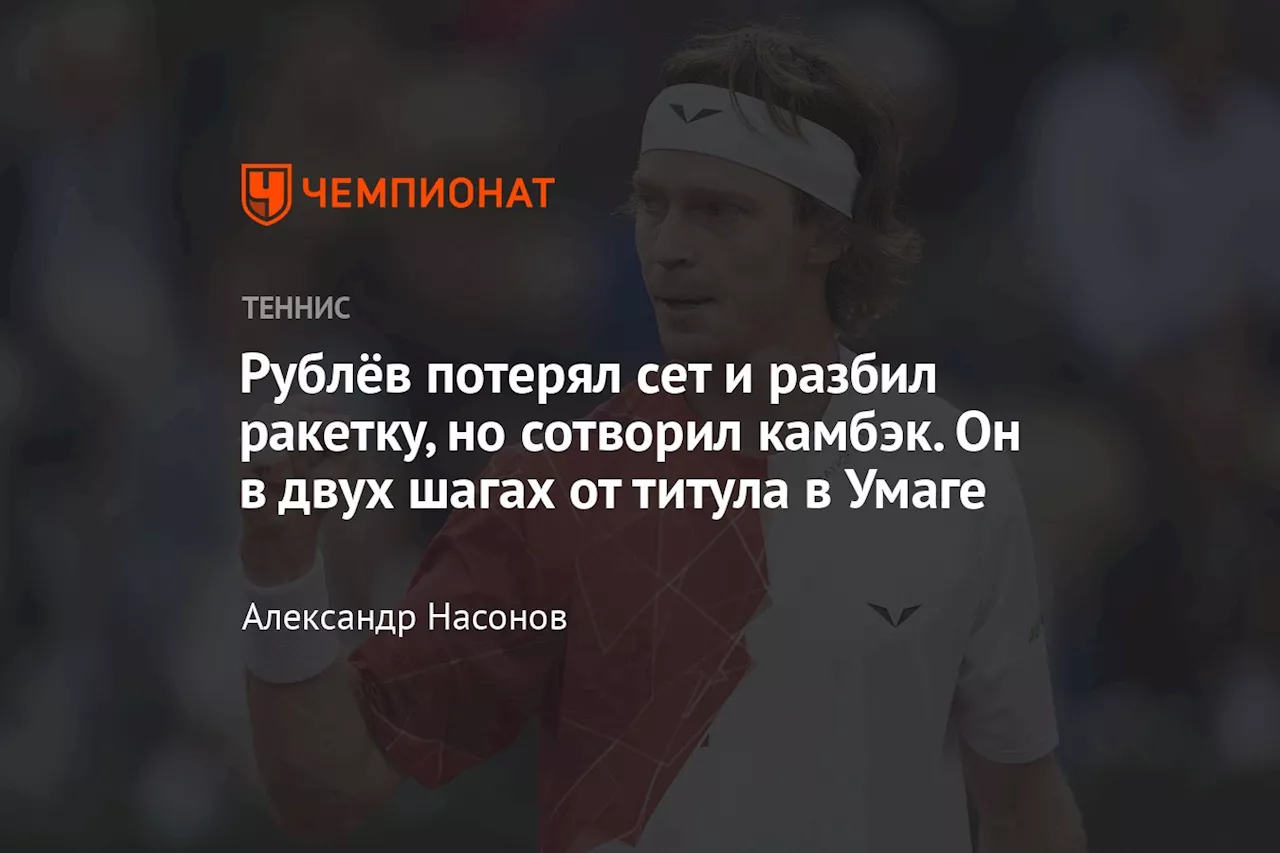 Рублёв потерял сет и разбил ракетку, но сотворил камбэк. Он в двух шагах от титула в Умаге