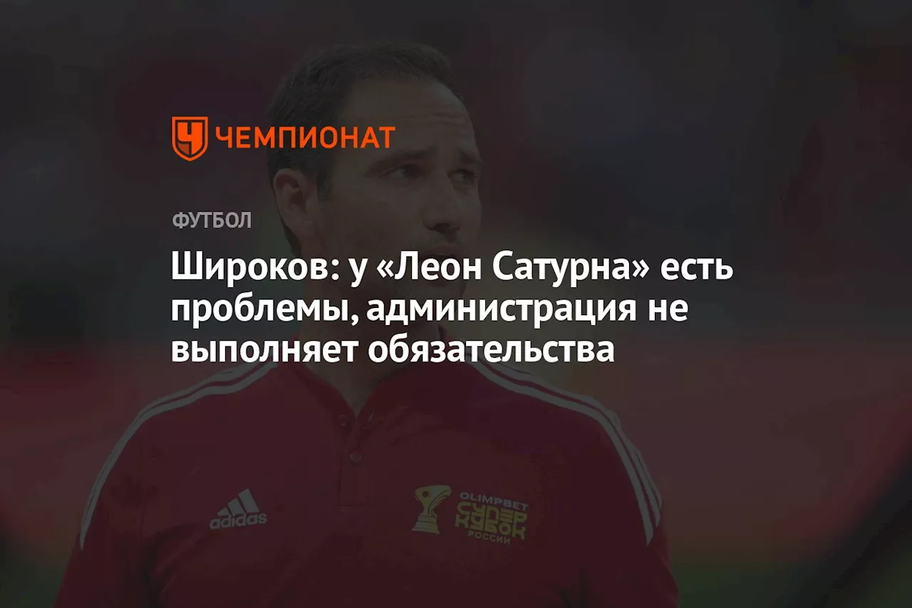 Широков: у «Леон Сатурна» есть проблемы, администрация не выполняет обязательства