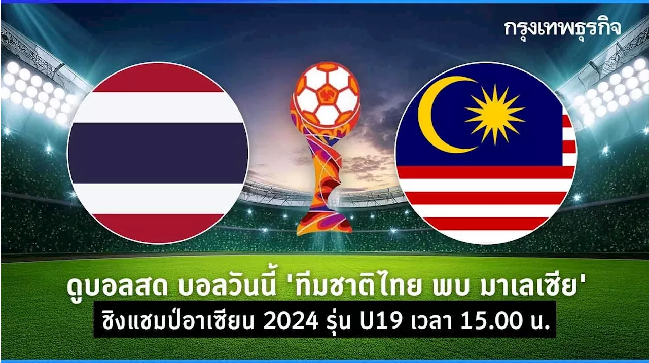 ถ่ายทอดสดฟุตบอล 'ทีมชาติไทย พบ มาเลเซีย' ดูบอลสด ชิงแชมป์อาเซียน 2024 รุ่น U19