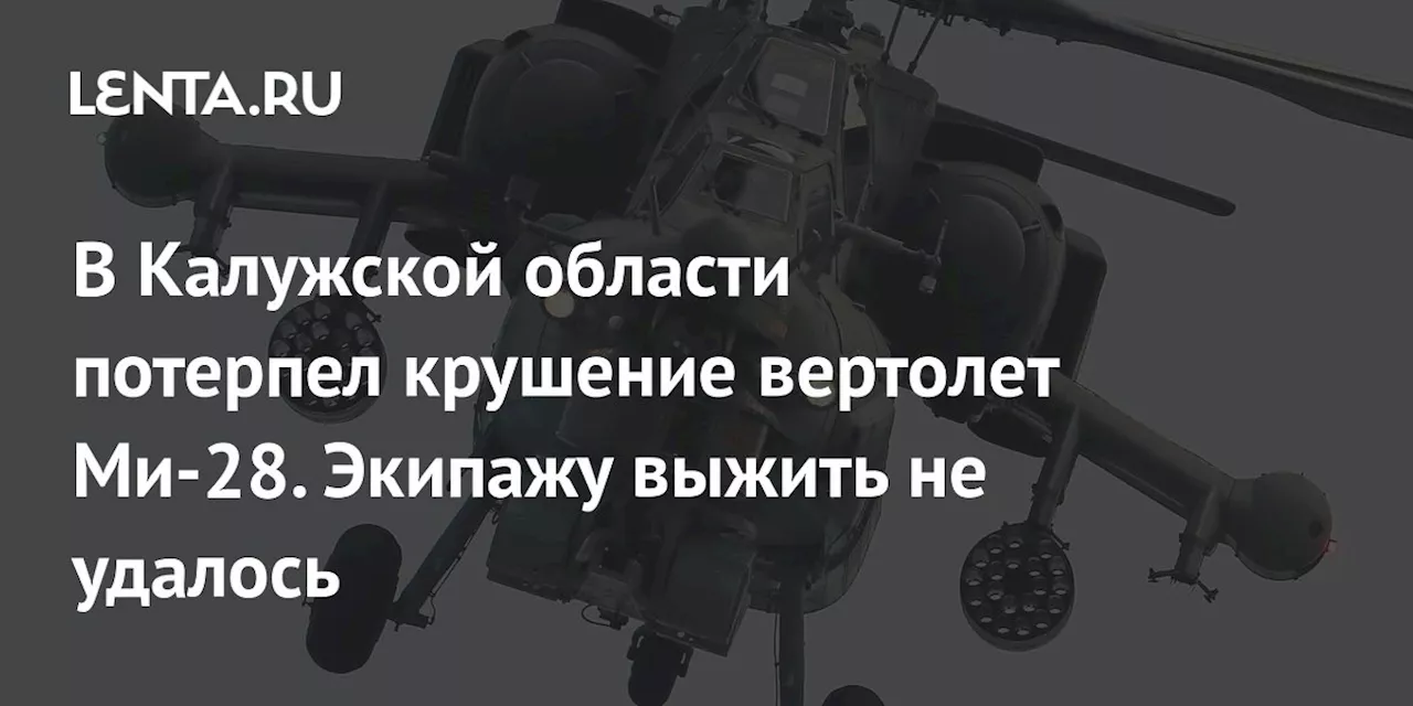 В Калужской области потерпел крушение вертолет Ми-28. Экипажу выжить не удалось