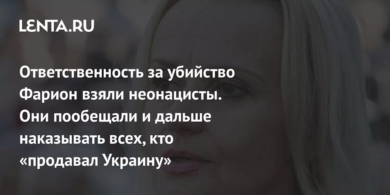 Ответственность за убийство Фарион взяли неонацисты. Они пообещали и дальше наказывать всех, кто «продавал Украину»