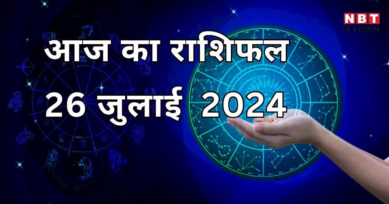 आज का राशिफल 26 जुलाई 2024 : चंद्राधि योग से आज सिंह, तुला और धनु राशि को मिलेगा धन लाभ, जानें अपना आज का भविष्यफल