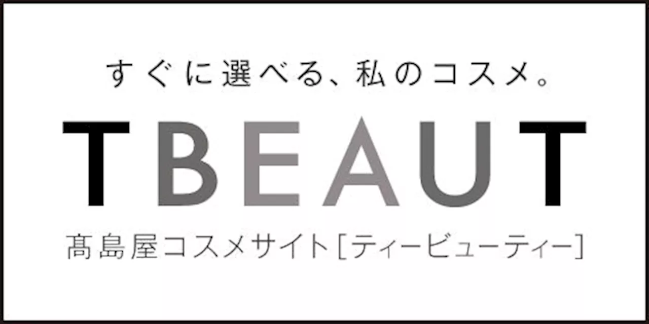 【高島屋】2024年8月7日（水）午前10時、高島屋のコスメ専門オンラインストア「TBEAUT（ティービューティー）」誕生