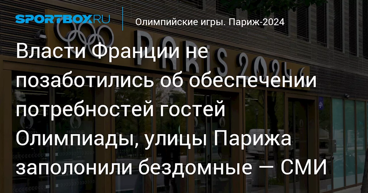 Власти Франции не позаботились об обеспечении потребностей гостей Олимпиады, улицы Парижа заполонили бездомные — СМИ