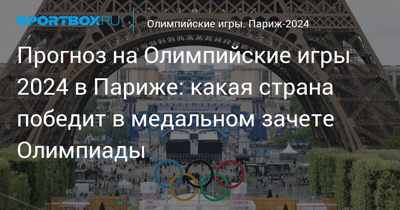 Прогноз на Олимпийские игры 2024 в Париже: какая страна победит в медальном зачете Олимпиады