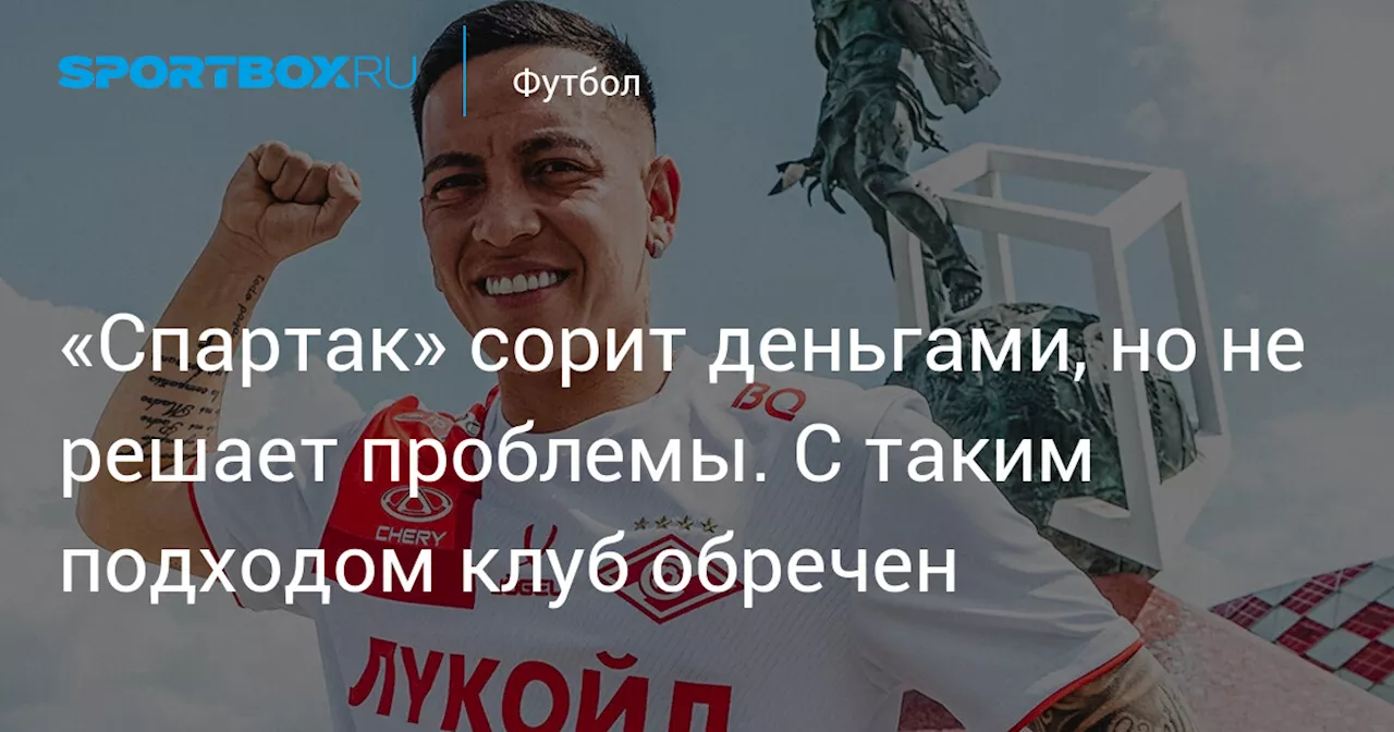 «Спартак» сорит деньгами, но не решает проблемы. С таким подходом клуб обречен