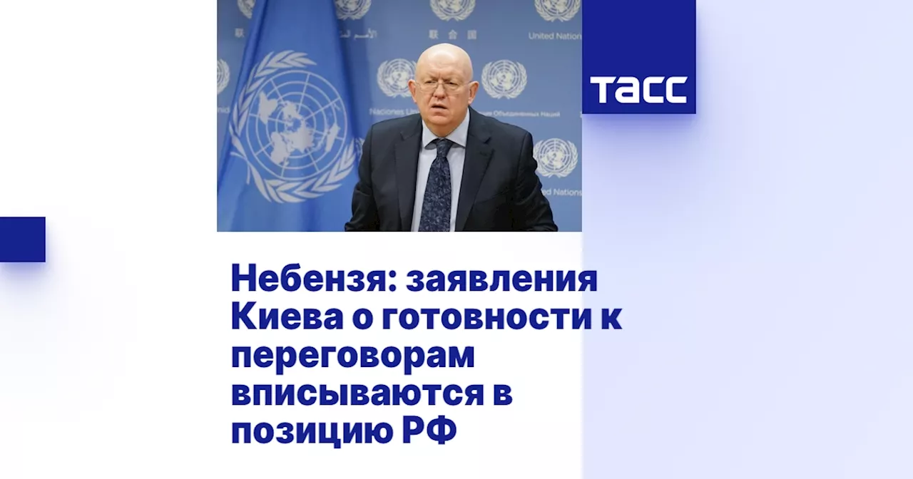 Небензя: заявления Киева о готовности к переговорам вписываются в позицию РФ