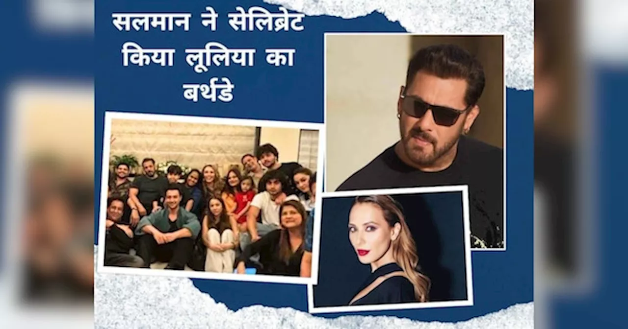 Salman Khan ने रूमर्ड गर्लफ्रेंड लूलिया वंतूर का बर्थडे किया सेलिब्रेट, Inside फोटो में नजर आई पूरी खान फैमिली