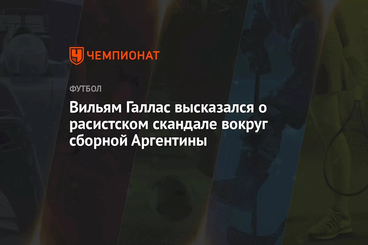 Вильям Галлас высказался о расистском скандале вокруг сборной Аргентины