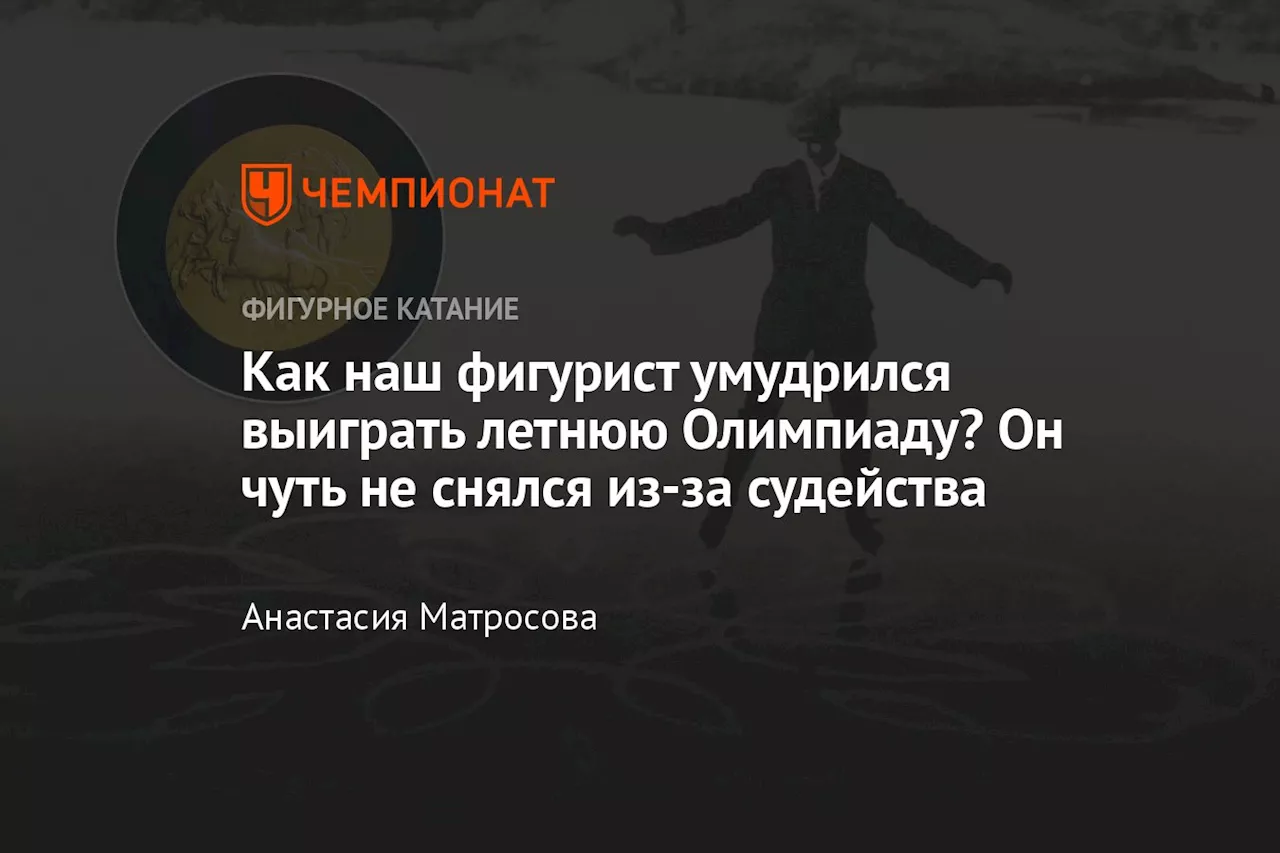 Как наш фигурист умудрился выиграть летнюю Олимпиаду? Он чуть не снялся из-за судейства