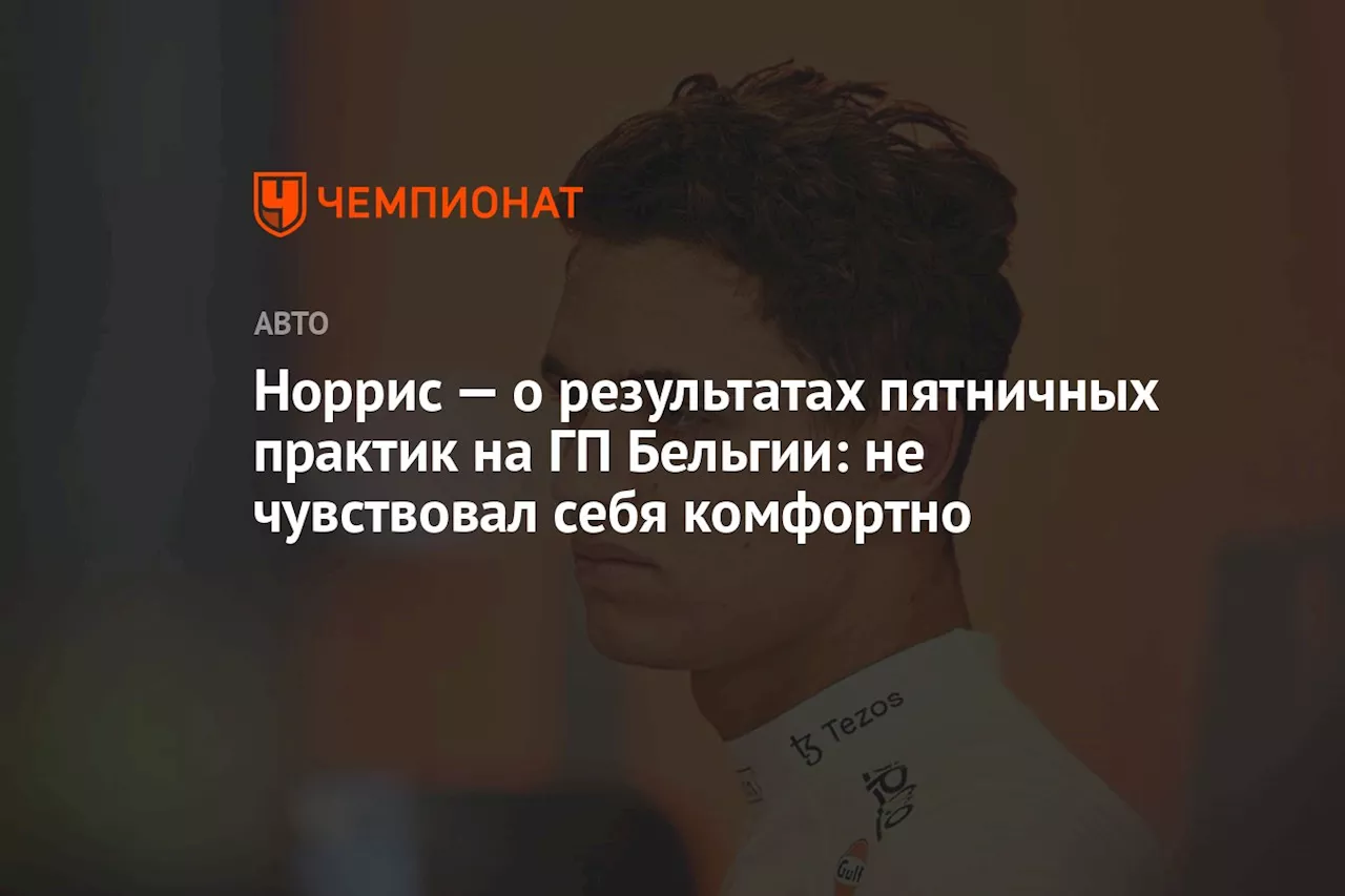 Норрис — о результатах пятничных практик на ГП Бельгии: не чувствовал себя комфортно