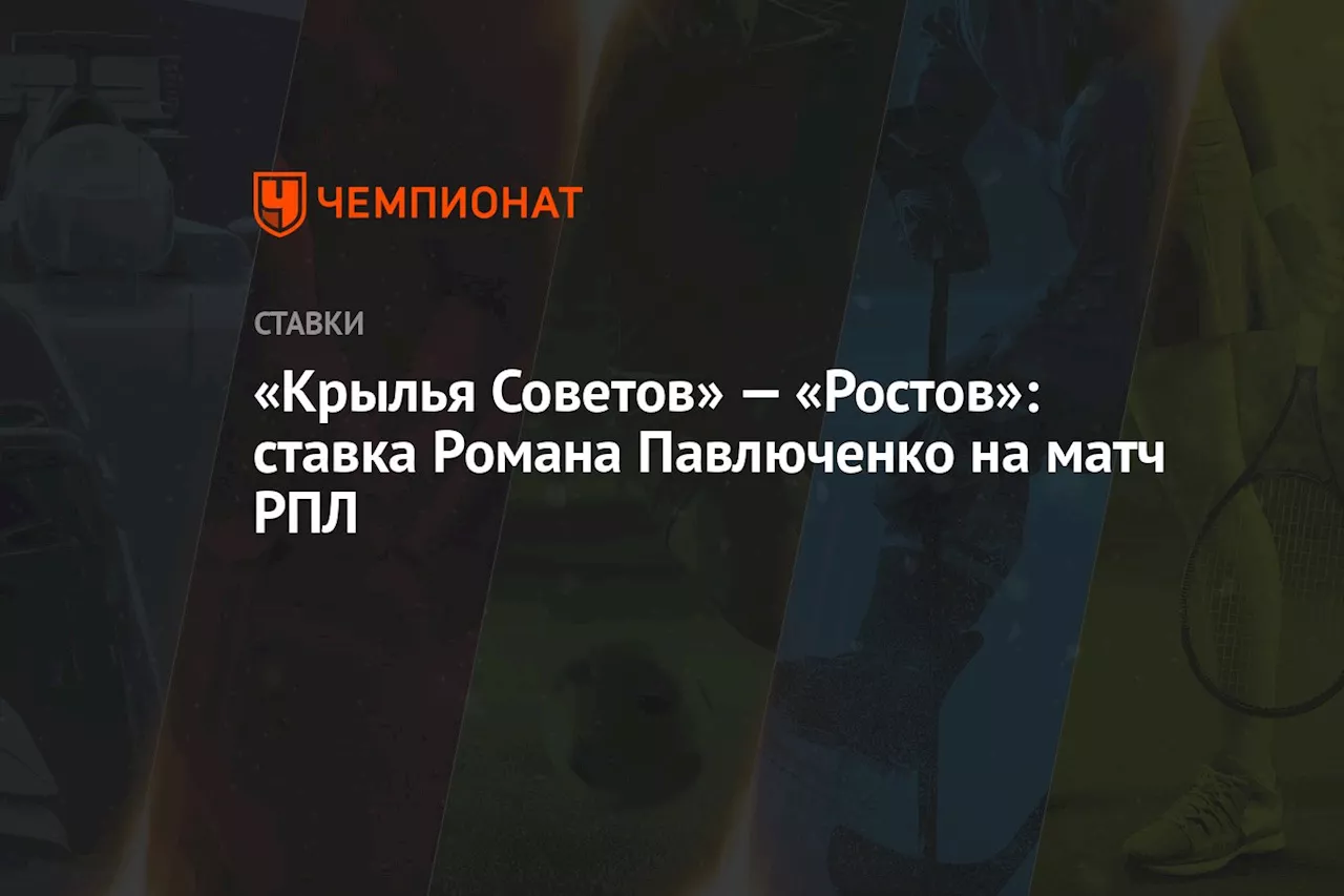 «Крылья Советов» — «Ростов»: ставка Романа Павлюченко на матч РПЛ