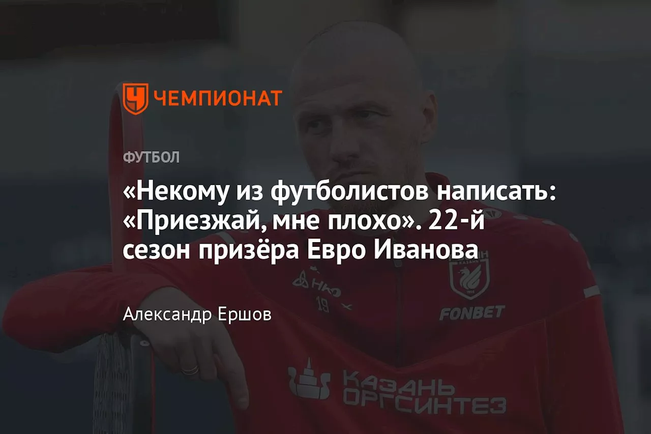 «Некому из футболистов написать: «Приезжай, мне плохо». 22-й сезон призёра Евро Иванова