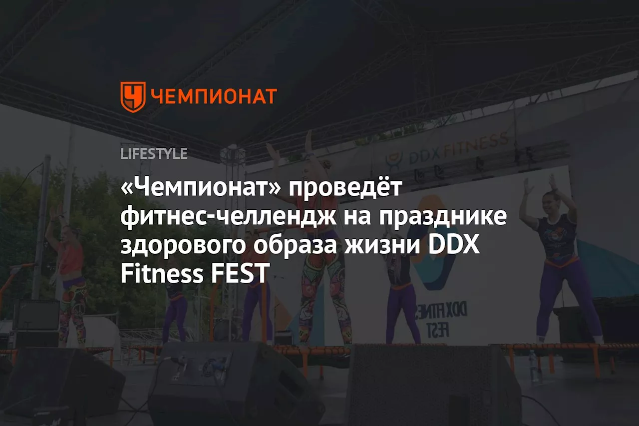 «Чемпионат» проведёт фитнес-челлендж на празднике здорового образа жизни DDX Fitness FEST