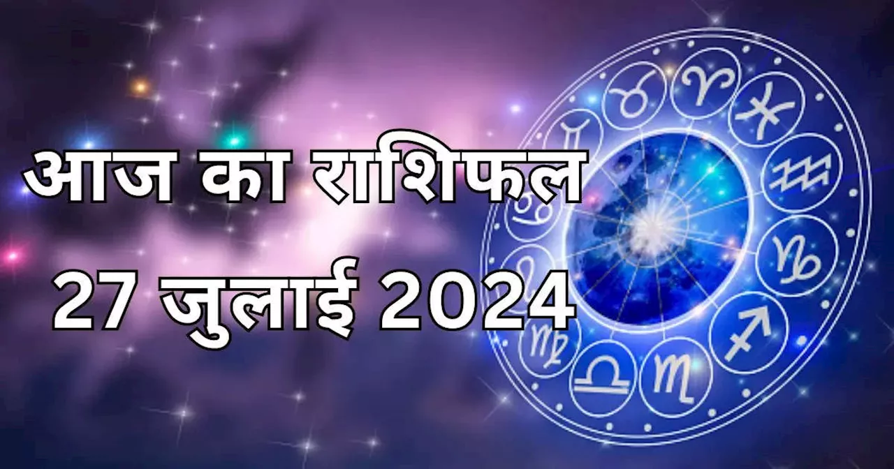 आज का राशिफल 27 जुलाई 2024 : सुनफा योग से आज मिथुन, तुला और कुंभ राशि को लाभ,कहेंगे सोने पर सुहागा