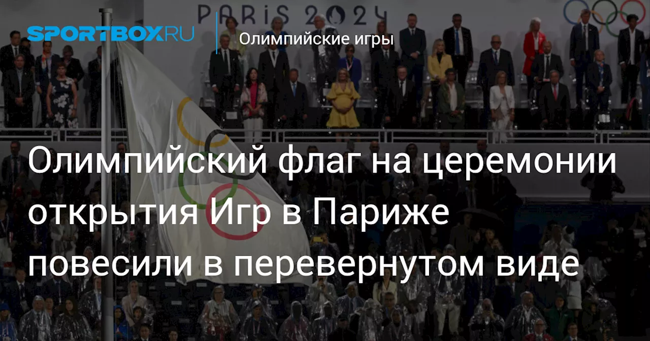 Олимпийский флаг на церемонии открытия Игр в Париже повесили в перевернутом виде