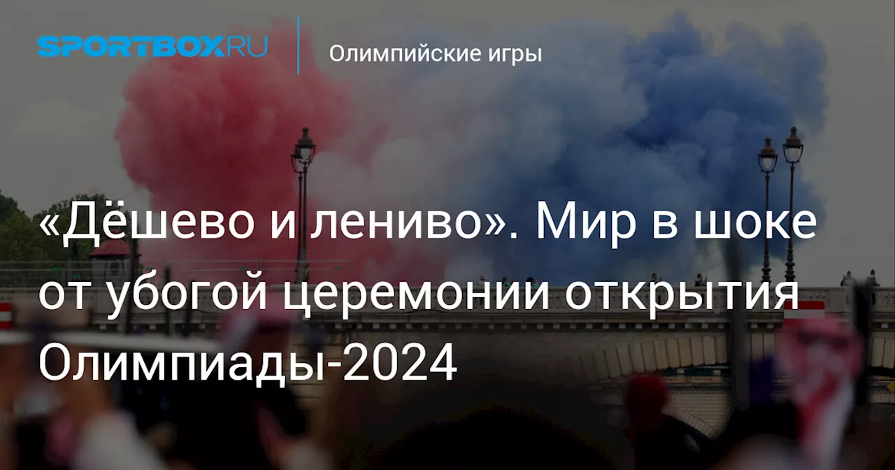 «Дёшево и лениво». Мир в шоке от убогой церемонии открытия Олимпиады-2024