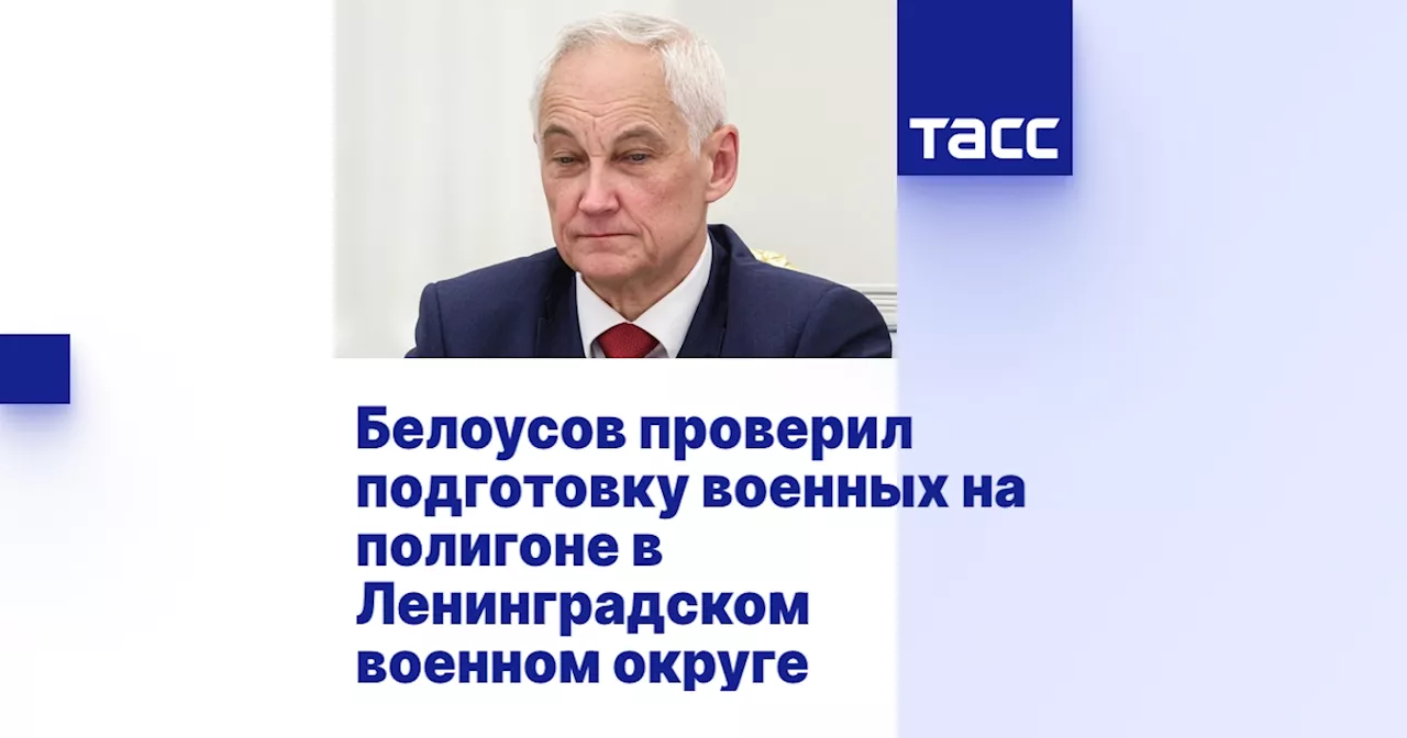 Белоусов проверил подготовку военных на полигоне в Ленинградском военном округе