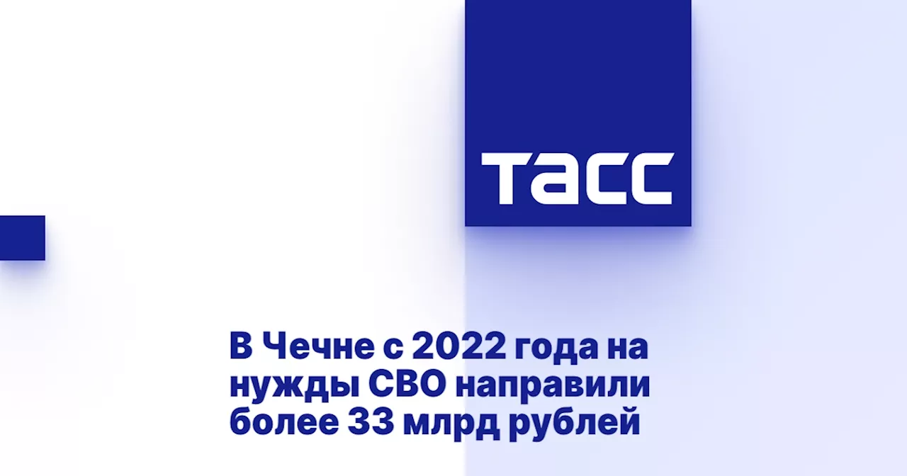 В Чечне с 2022 года на нужды СВО направили более 33 млрд рублей