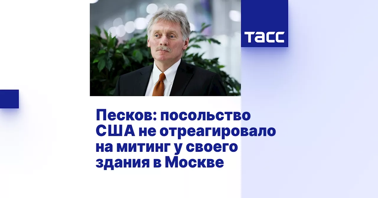 Песков: посольство США не отреагировало на митинг у своего здания в Москве