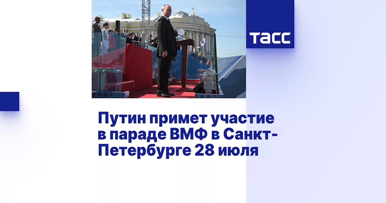 Путин примет участие в параде ВМФ в Санкт-Петербурге 28 июля